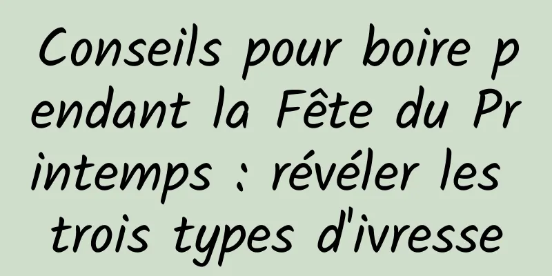 Conseils pour boire pendant la Fête du Printemps : révéler les trois types d'ivresse