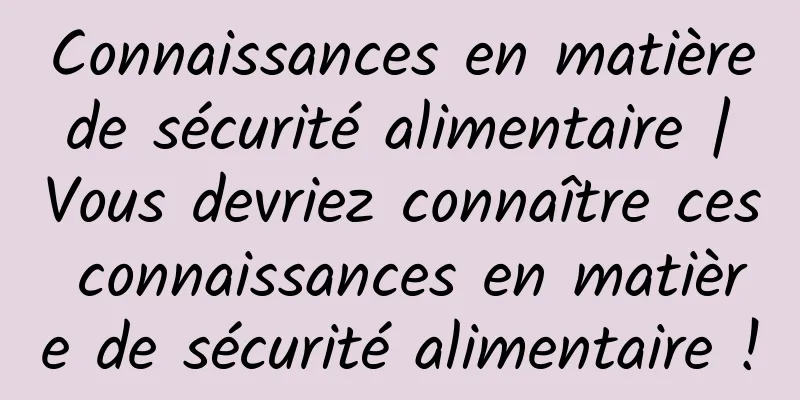 Connaissances en matière de sécurité alimentaire | Vous devriez connaître ces connaissances en matière de sécurité alimentaire !