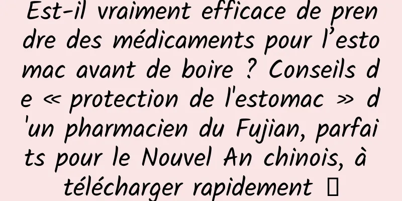 Est-il vraiment efficace de prendre des médicaments pour l’estomac avant de boire ? Conseils de « protection de l'estomac » d'un pharmacien du Fujian, parfaits pour le Nouvel An chinois, à télécharger rapidement →