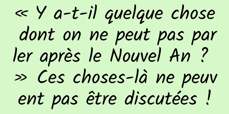 « Y a-t-il quelque chose dont on ne peut pas parler après le Nouvel An ? » Ces choses-là ne peuvent pas être discutées !