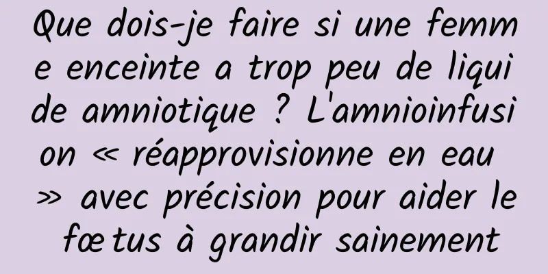 Que dois-je faire si une femme enceinte a trop peu de liquide amniotique ? L'amnioinfusion « réapprovisionne en eau » avec précision pour aider le fœtus à grandir sainement