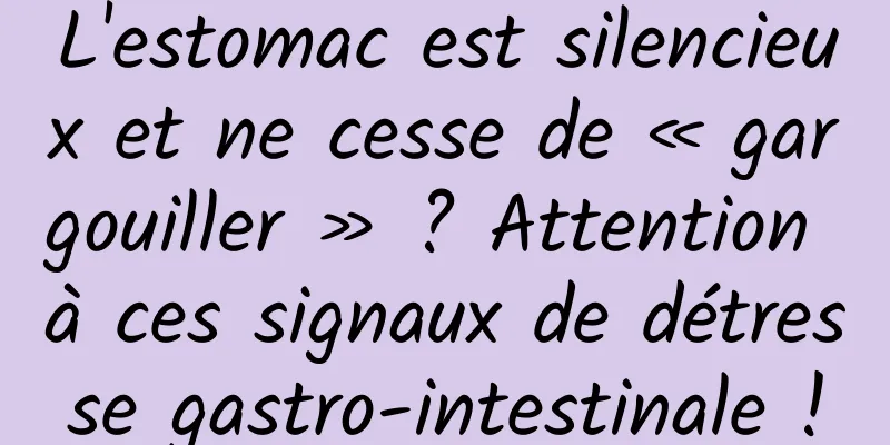 L'estomac est silencieux et ne cesse de « gargouiller » ? Attention à ces signaux de détresse gastro-intestinale !