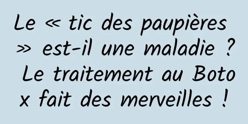 Le « tic des paupières » est-il une maladie ? Le traitement au Botox fait des merveilles !