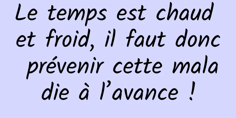 Le temps est chaud et froid, il faut donc prévenir cette maladie à l’avance !