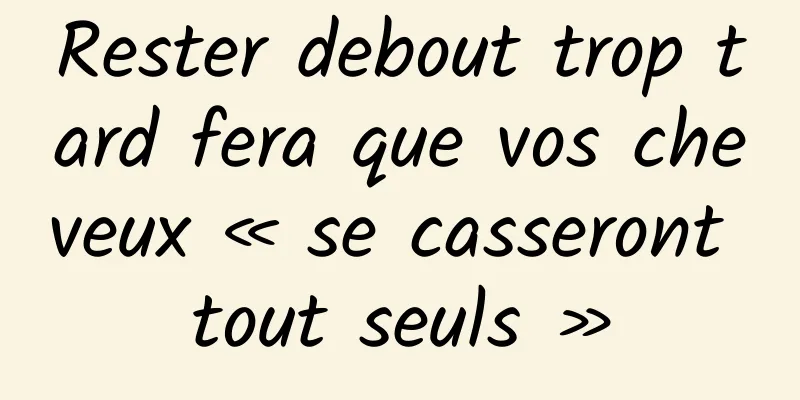 Rester debout trop tard fera que vos cheveux « se casseront tout seuls »