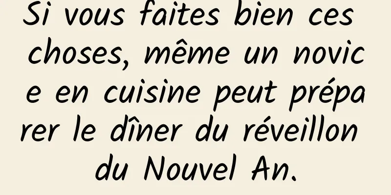 Si vous faites bien ces choses, même un novice en cuisine peut préparer le dîner du réveillon du Nouvel An.