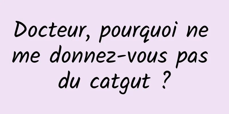 Docteur, pourquoi ne me donnez-vous pas du catgut ?