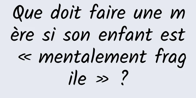 Que doit faire une mère si son enfant est « mentalement fragile » ?