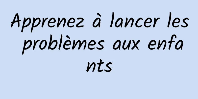 Apprenez à lancer les problèmes aux enfants