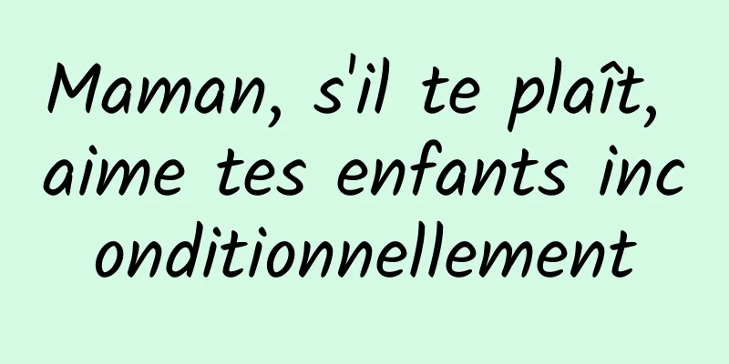 Maman, s'il te plaît, aime tes enfants inconditionnellement