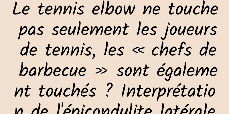 Le tennis elbow ne touche pas seulement les joueurs de tennis, les « chefs de barbecue » sont également touchés ? Interprétation de l'épicondylite latérale