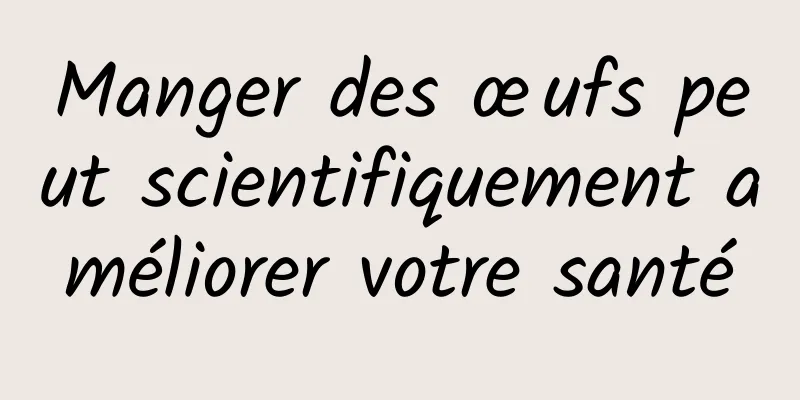 Manger des œufs peut scientifiquement améliorer votre santé