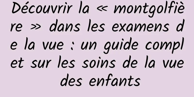 Découvrir la « montgolfière » dans les examens de la vue : un guide complet sur les soins de la vue des enfants