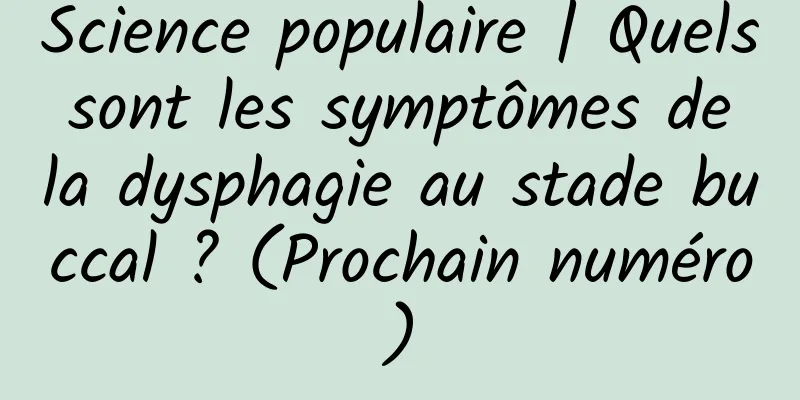 Science populaire | Quels sont les symptômes de la dysphagie au stade buccal ? (Prochain numéro)