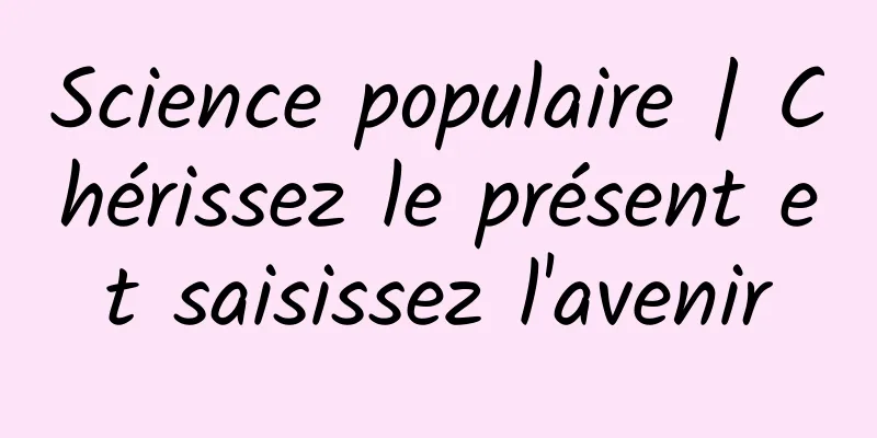Science populaire | Chérissez le présent et saisissez l'avenir
