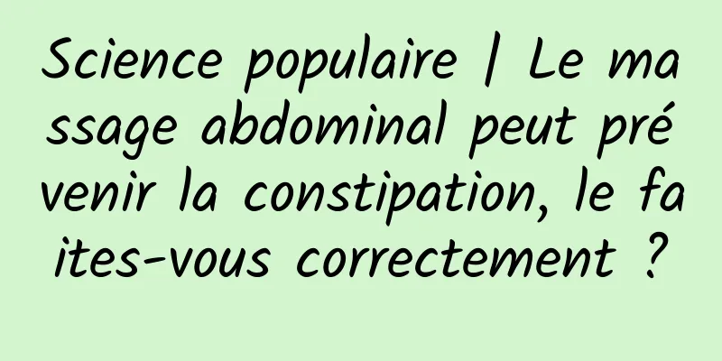 Science populaire | Le massage abdominal peut prévenir la constipation, le faites-vous correctement ?