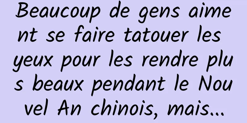 Beaucoup de gens aiment se faire tatouer les yeux pour les rendre plus beaux pendant le Nouvel An chinois, mais...