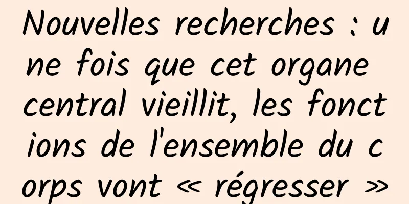 Nouvelles recherches : une fois que cet organe central vieillit, les fonctions de l'ensemble du corps vont « régresser »
