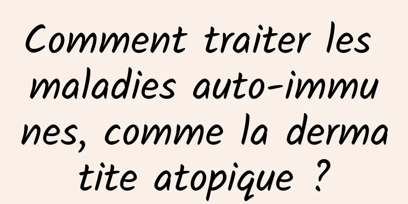 Comment traiter les maladies auto-immunes, comme la dermatite atopique ?