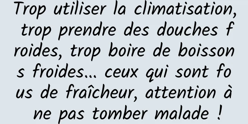 Trop utiliser la climatisation, trop prendre des douches froides, trop boire de boissons froides... ceux qui sont fous de fraîcheur, attention à ne pas tomber malade !