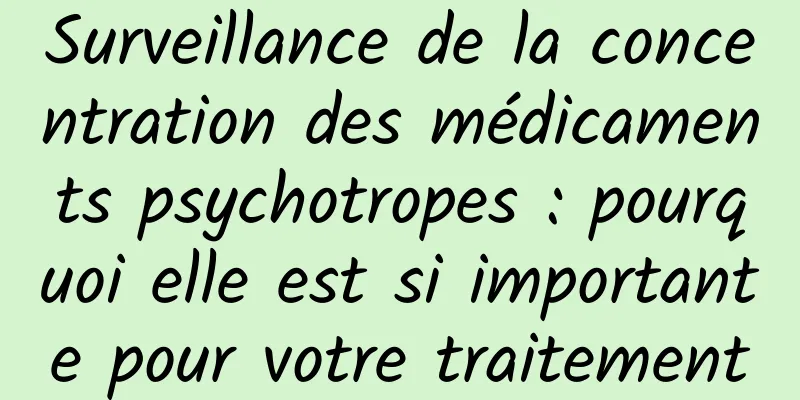 Surveillance de la concentration des médicaments psychotropes : pourquoi elle est si importante pour votre traitement
