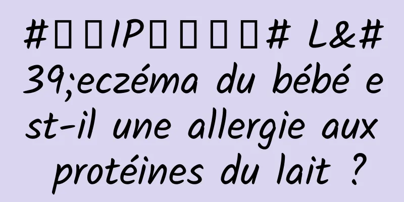 #千万IP创科学普# L'eczéma du bébé est-il une allergie aux protéines du lait ?