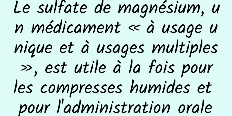 Le sulfate de magnésium, un médicament « à usage unique et à usages multiples », est utile à la fois pour les compresses humides et pour l'administration orale