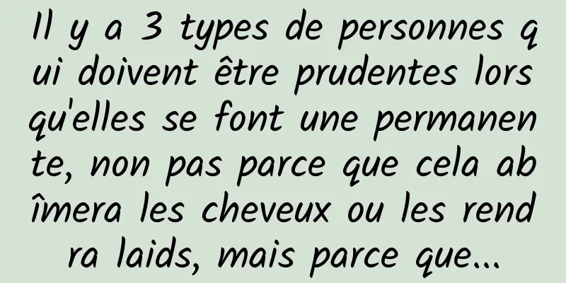 Il y a 3 types de personnes qui doivent être prudentes lorsqu'elles se font une permanente, non pas parce que cela abîmera les cheveux ou les rendra laids, mais parce que...