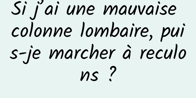 Si j’ai une mauvaise colonne lombaire, puis-je marcher à reculons ?