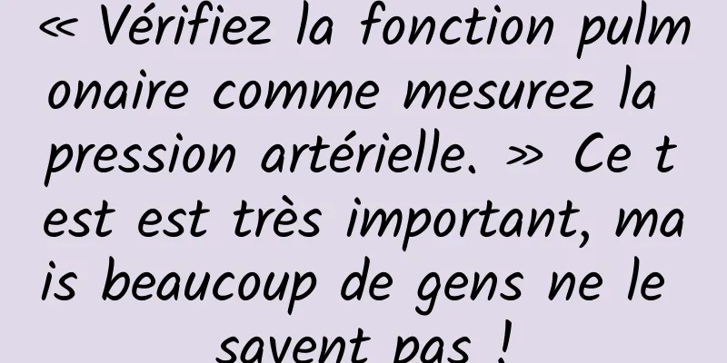 « Vérifiez la fonction pulmonaire comme mesurez la pression artérielle. » Ce test est très important, mais beaucoup de gens ne le savent pas !