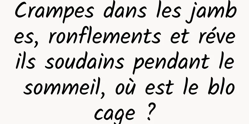 Crampes dans les jambes, ronflements et réveils soudains pendant le sommeil, où est le blocage ?