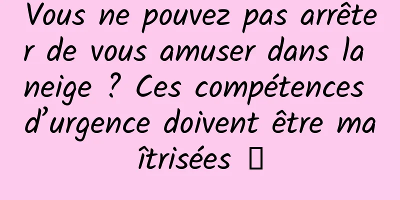 Vous ne pouvez pas arrêter de vous amuser dans la neige ? Ces compétences d’urgence doivent être maîtrisées →
