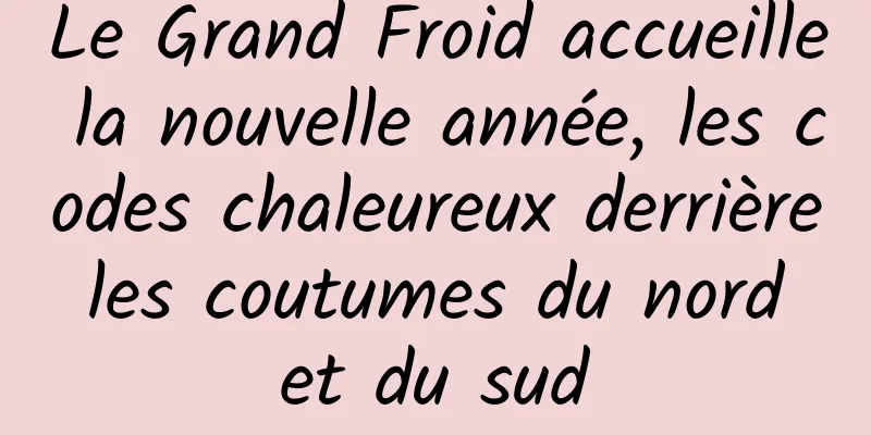 Le Grand Froid accueille la nouvelle année, les codes chaleureux derrière les coutumes du nord et du sud