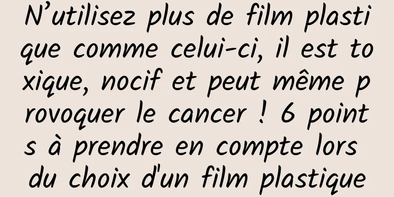N’utilisez plus de film plastique comme celui-ci, il est toxique, nocif et peut même provoquer le cancer ! 6 points à prendre en compte lors du choix d'un film plastique