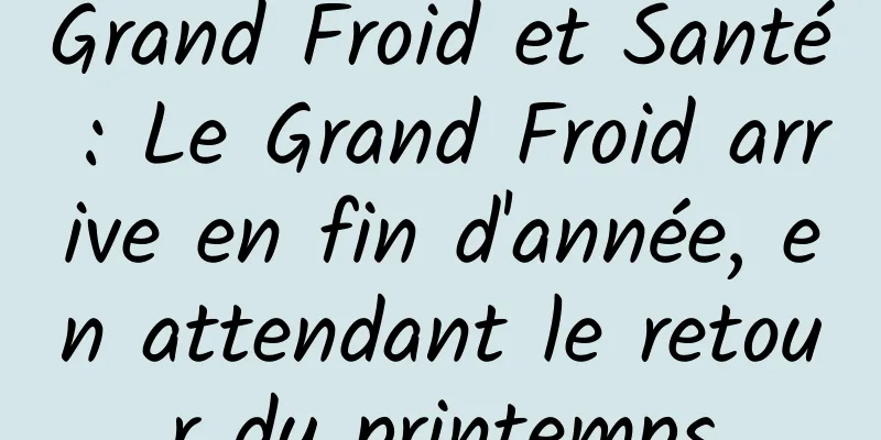 Grand Froid et Santé : Le Grand Froid arrive en fin d'année, en attendant le retour du printemps