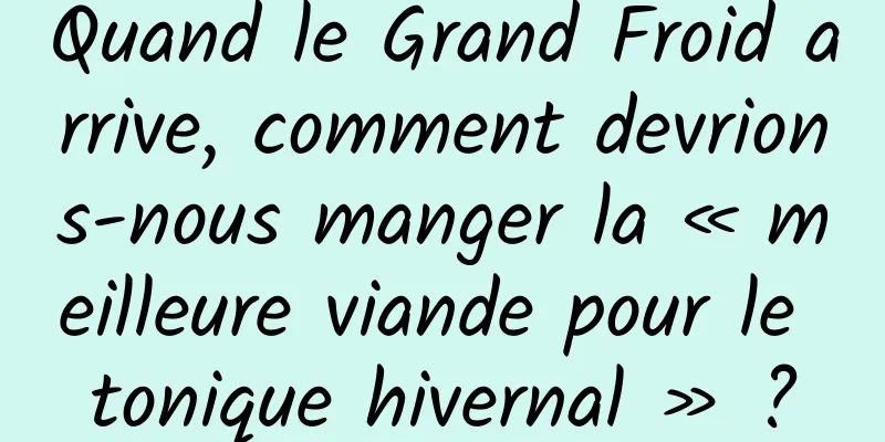 Quand le Grand Froid arrive, comment devrions-nous manger la « meilleure viande pour le tonique hivernal » ?