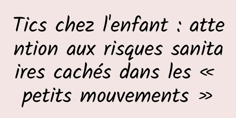 Tics chez l'enfant : attention aux risques sanitaires cachés dans les « petits mouvements »