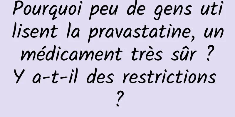 Pourquoi peu de gens utilisent la pravastatine, un médicament très sûr ? Y a-t-il des restrictions ?