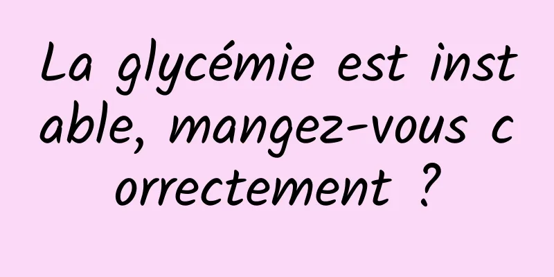 La glycémie est instable, mangez-vous correctement ?