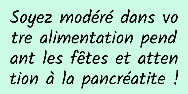 Soyez modéré dans votre alimentation pendant les fêtes et attention à la pancréatite !