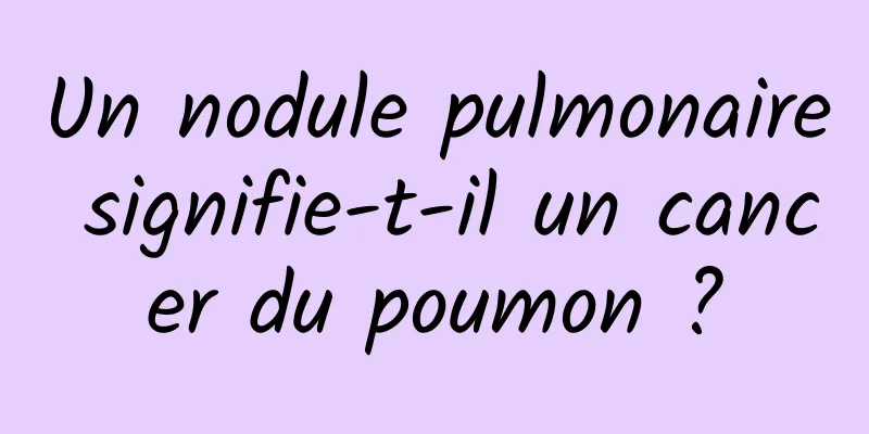 Un nodule pulmonaire signifie-t-il un cancer du poumon ?