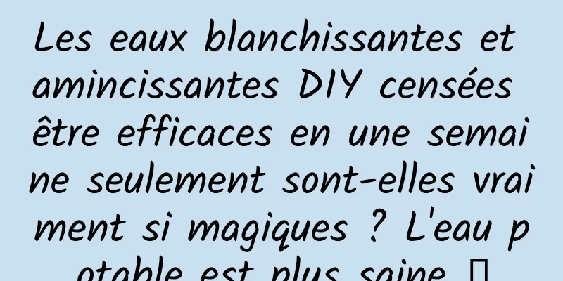 Les eaux blanchissantes et amincissantes DIY censées être efficaces en une semaine seulement sont-elles vraiment si magiques ? L'eau potable est plus saine →