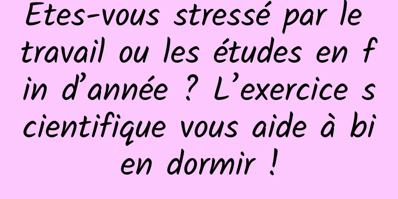 Êtes-vous stressé par le travail ou les études en fin d’année ? L’exercice scientifique vous aide à bien dormir !