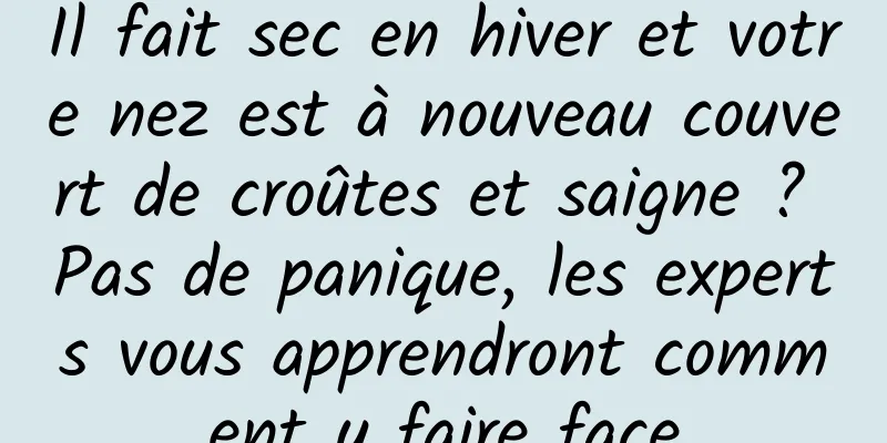 Il fait sec en hiver et votre nez est à nouveau couvert de croûtes et saigne ? Pas de panique, les experts vous apprendront comment y faire face
