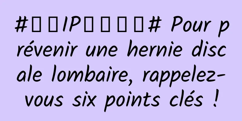 #千万IP创科学普# Pour prévenir une hernie discale lombaire, rappelez-vous six points clés !
