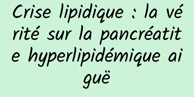 Crise lipidique : la vérité sur la pancréatite hyperlipidémique aiguë