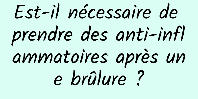 Est-il nécessaire de prendre des anti-inflammatoires après une brûlure ?