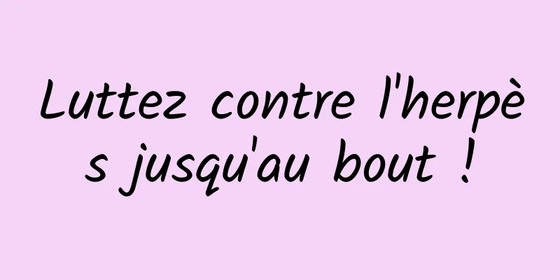 Luttez contre l'herpès jusqu'au bout !