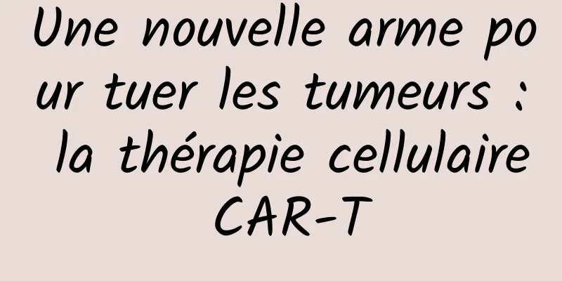 Une nouvelle arme pour tuer les tumeurs : la thérapie cellulaire CAR-T