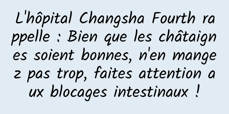L'hôpital Changsha Fourth rappelle : Bien que les châtaignes soient bonnes, n'en mangez pas trop, faites attention aux blocages intestinaux !